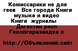 Комиссарики не для геев - Все города Книги, музыка и видео » Книги, журналы   . Дагестан респ.,Геологоразведка п.
